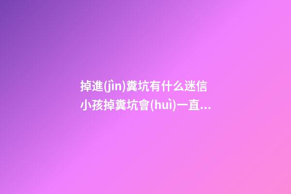 掉進(jìn)糞坑有什么迷信 小孩掉糞坑會(huì)一直倒霉嗎